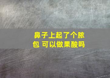 鼻子上起了个脓包 可以做果酸吗